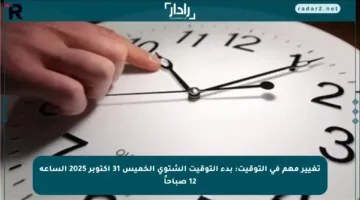 تغيير مهم في التوقيت: بدء التوقيت الشتوي الخميس 31 أكتوبر 2025 الساعة 12 صباحاً